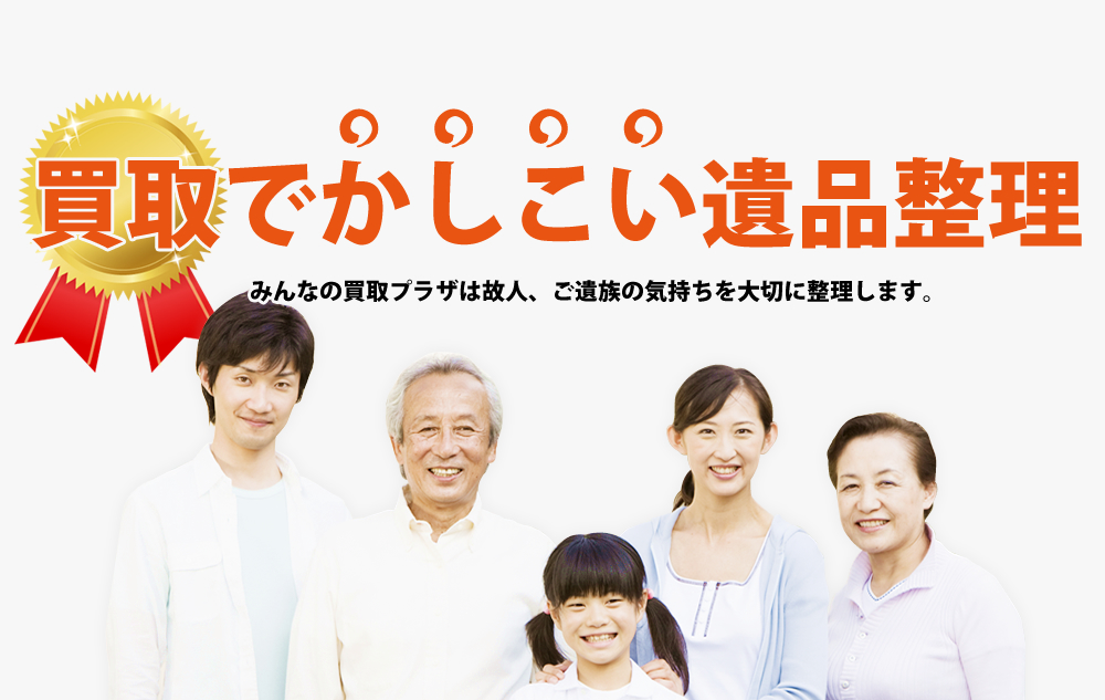 買取でかしこい遺品整理。みんなの買取プラザは故人、ご遺族の気持ちを大切に整理します。